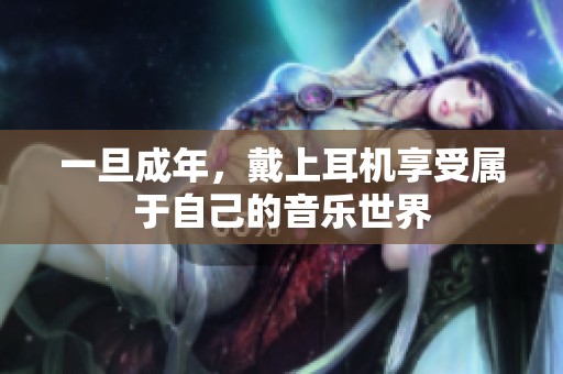 一旦成年，戴上耳機(jī)享受屬于自己的音樂世界