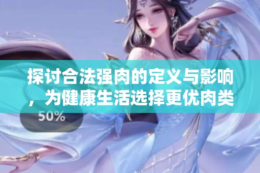 探討合法強(qiáng)肉的定義與影響，為健康生活選擇更優(yōu)肉類