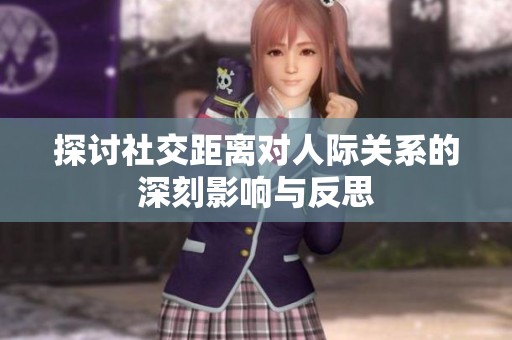 探討社交距離對(duì)人際關(guān)系的深刻影響與反思