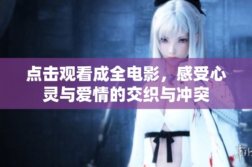 點(diǎn)擊觀看成全電影，感受心靈與愛(ài)情的交織與沖突