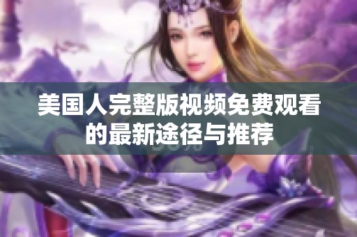美國(guó)人完整版視頻免費(fèi)觀看的最新途徑與推薦