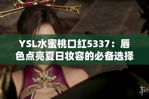 YSL水蜜桃口紅5337：唇色點(diǎn)亮夏日妝容的必備選擇