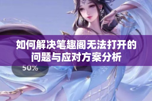 如何解決筆趣閣無(wú)法打開(kāi)的問(wèn)題與應(yīng)對(duì)方案分析