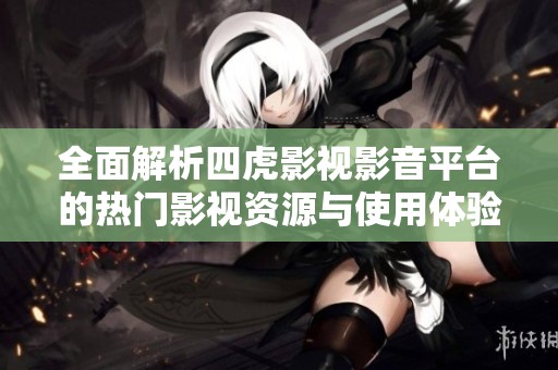 全面解析四虎影視影音平臺的熱門影視資源與使用體驗(yàn)