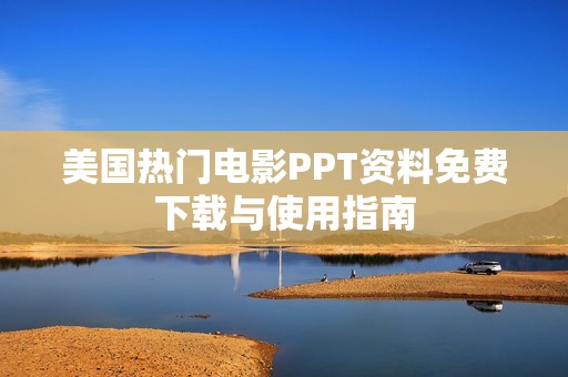 美國熱門電影PPT資料免費下載與使用指南