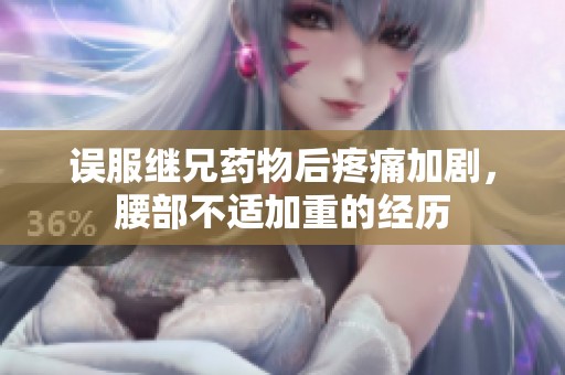 誤服繼兄藥物后疼痛加劇，腰部不適加重的經(jīng)歷