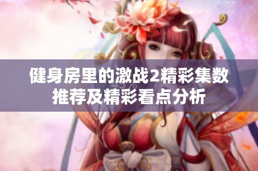 健身房里的激戰(zhàn)2精彩集數(shù)推薦及精彩看點(diǎn)分析