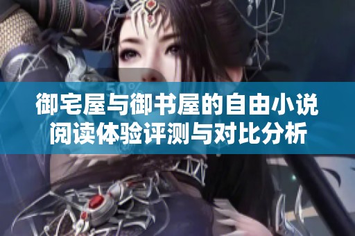 御宅屋與御書屋的自由小說閱讀體驗(yàn)評(píng)測與對比分析