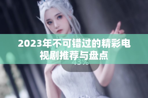 2023年不可錯過的精彩電視劇推薦與盤點