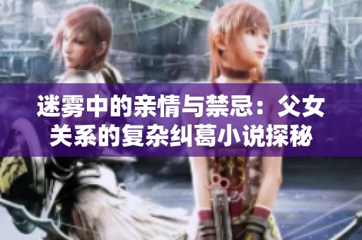 迷霧中的親情與禁忌：父女關(guān)系的復(fù)雜糾葛小說探秘