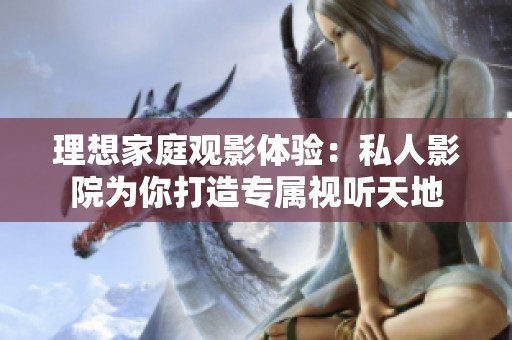 理想家庭觀影體驗：私人影院為你打造專屬視聽天地