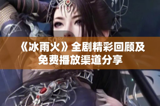 《冰雨火》全劇精彩回顧及免費(fèi)播放渠道分享