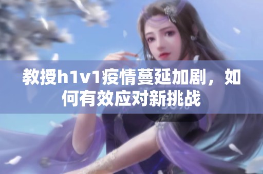 教授h1v1疫情蔓延加劇，如何有效應(yīng)對(duì)新挑戰(zhàn)