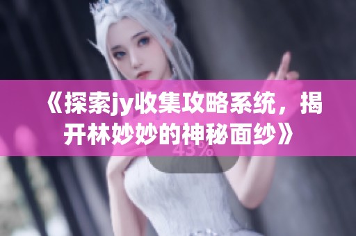 《探索jy收集攻略系統(tǒng)，揭開林妙妙的神秘面紗》
