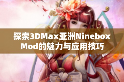 探索3DMax亞洲NineboxMod的魅力與應(yīng)用技巧