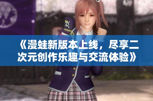 《漫蛙新版本上線，盡享二次元創(chuàng)作樂趣與交流體驗》