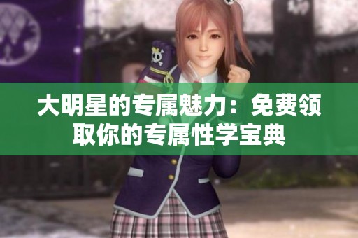 大明星的專屬魅力：免費(fèi)領(lǐng)取你的專屬性學(xué)寶典