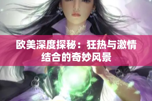 歐美深度探秘：狂熱與激情結合的奇妙風景