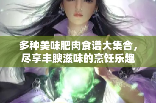 多種美味肥肉食譜大集合，盡享豐腴滋味的烹飪樂趣