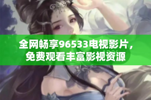 全網(wǎng)暢享96533電視影片，免費觀看豐富影視資源