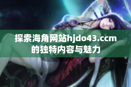探索海角網(wǎng)站hjdo43.ccm的獨特內(nèi)容與魅力