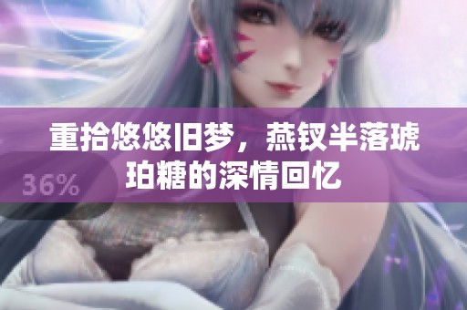 重拾悠悠舊夢，燕釵半落琥珀糖的深情回憶
