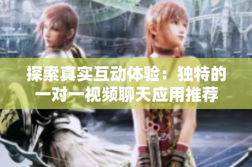 探索真實(shí)互動(dòng)體驗(yàn)：獨(dú)特的一對(duì)一視頻聊天應(yīng)用推薦