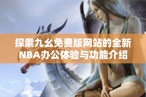 探索九幺免費(fèi)版網(wǎng)站的全新NBA辦公體驗(yàn)與功能介紹