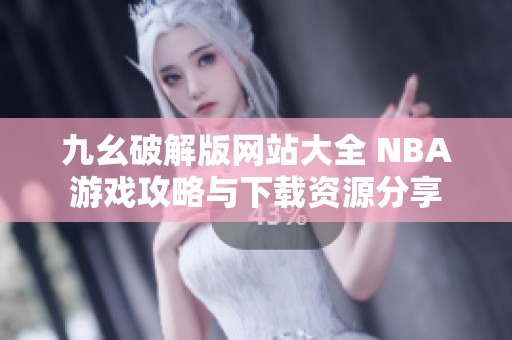 九幺破解版網(wǎng)站大全 NBA游戲攻略與下載資源分享