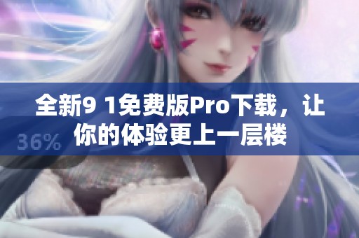 全新9 1免費版Pro下載，讓你的體驗更上一層樓