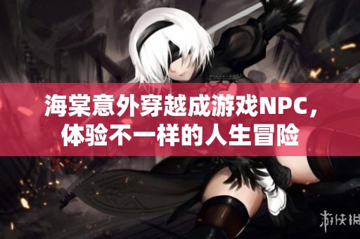 海棠意外穿越成游戲NPC，體驗不一樣的人生冒險