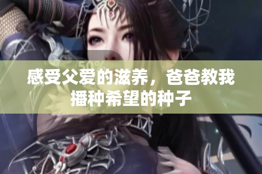 感受父愛(ài)的滋養(yǎng)，爸爸教我播種希望的種子