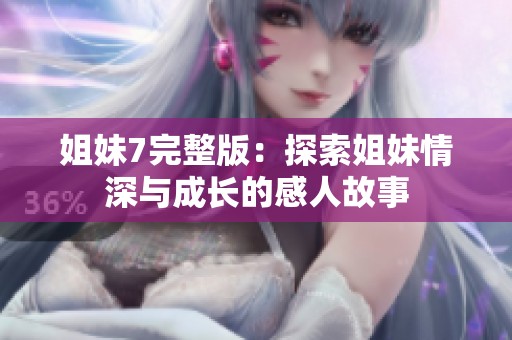 姐妹7完整版：探索姐妹情深與成長的感人故事