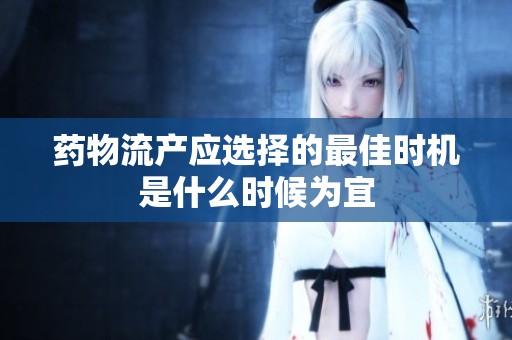 藥物流產(chǎn)應選擇的最佳時機是什么時候為宜