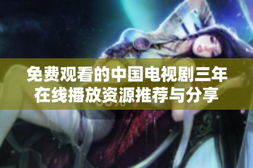 免費觀看的中國電視劇三年在線播放資源推薦與分享