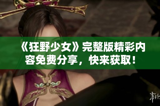 《狂野少女》完整版精彩內(nèi)容免費(fèi)分享，快來獲取！