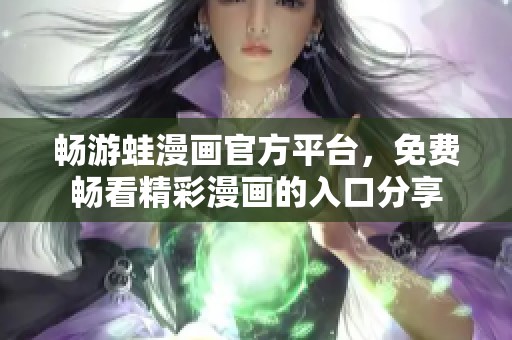 暢游蛙漫畫官方平臺，免費暢看精彩漫畫的入口分享