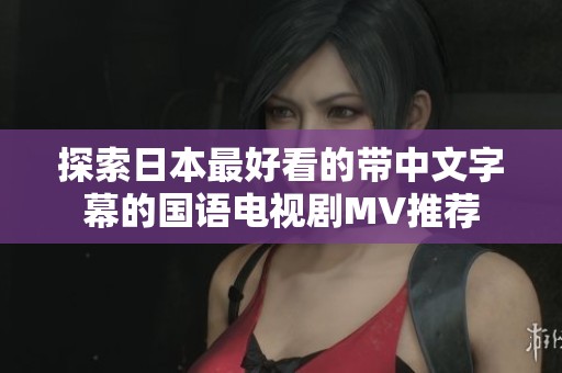 探索日本最好看的帶中文字幕的國語電視劇MV推薦