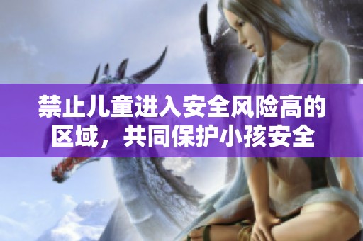 禁止兒童進(jìn)入安全風(fēng)險高的區(qū)域，共同保護(hù)小孩安全