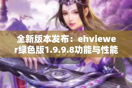 全新版本發(fā)布：ehviewer綠色版1.9.9.8功能與性能大升級(jí)