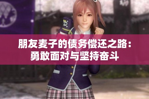 朋友麥子的債務(wù)償還之路：勇敢面對(duì)與堅(jiān)持奮斗
