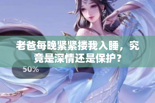 老爸每晚緊緊摟我入睡，究竟是深情還是保護？