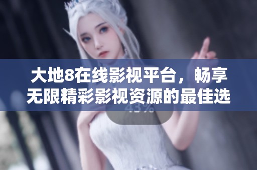 大地8在線影視平臺，暢享無限精彩影視資源的最佳選擇