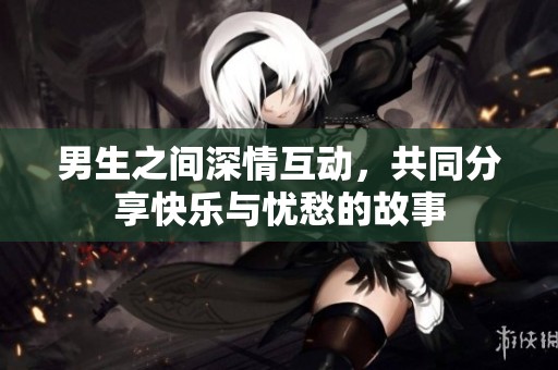 男生之間深情互動(dòng)，共同分享快樂與憂愁的故事