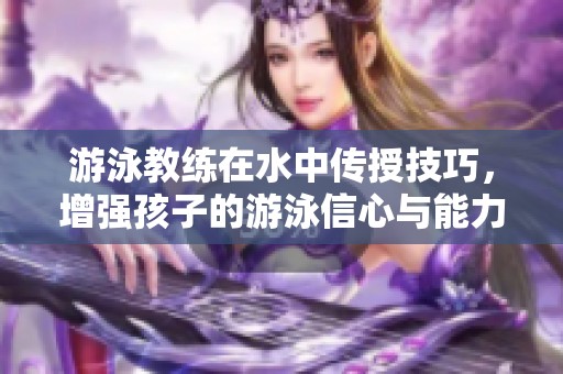 游泳教練在水中傳授技巧，增強(qiáng)孩子的游泳信心與能力