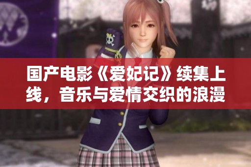 國(guó)產(chǎn)電影《愛(ài)妃記》續(xù)集上線，音樂(lè)與愛(ài)情交織的浪漫故事再度呈現(xiàn)