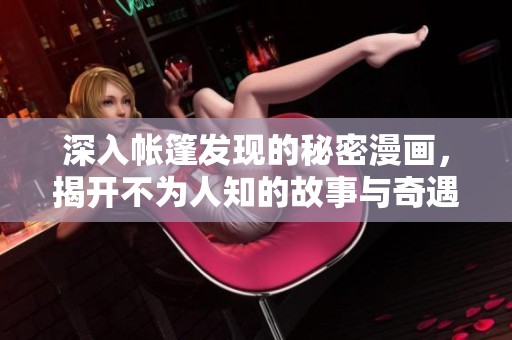 深入帳篷發(fā)現(xiàn)的秘密漫畫，揭開不為人知的故事與奇遇