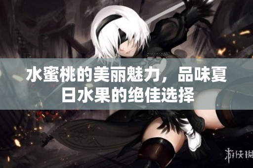 水蜜桃的美麗魅力，品味夏日水果的絕佳選擇