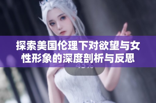 探索美國倫理下對欲望與女性形象的深度剖析與反思