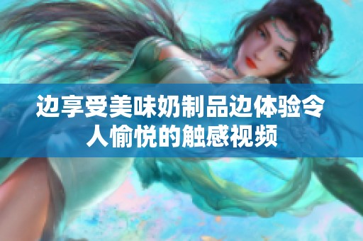 邊享受美味奶制品邊體驗令人愉悅的觸感視頻